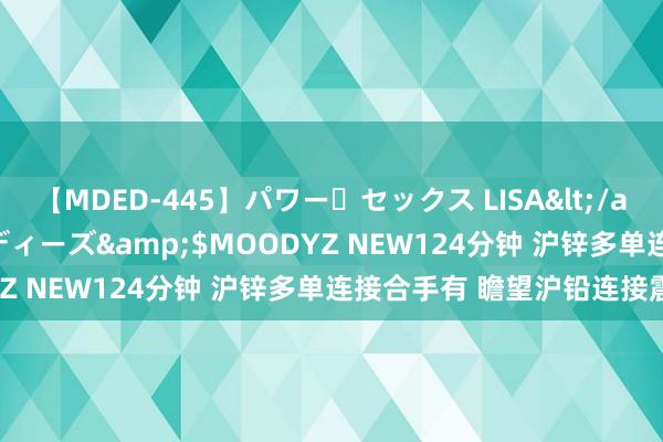 【MDED-445】パワー・セックス LISA</a>2005-08-13ムーディーズ&$MOODYZ NEW124分钟 沪锌多单连接合手有 瞻望沪铅连接震憾