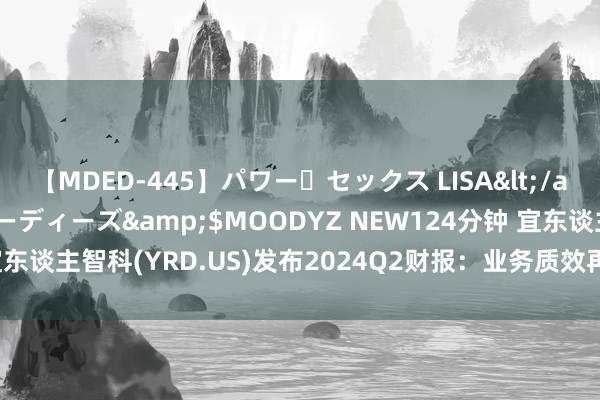 【MDED-445】パワー・セックス LISA</a>2005-08-13ムーディーズ&$MOODYZ NEW124分钟 宜东谈主智科(YRD.US)发布2024Q2财报：业务质效再跃升 AI价值加快终了