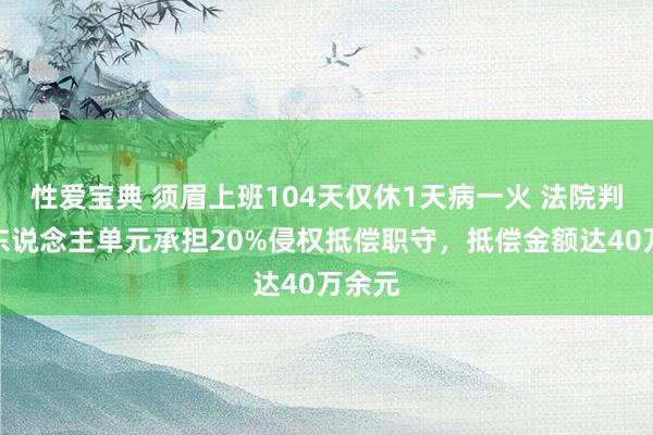 性爱宝典 须眉上班104天仅休1天病一火 法院判决用东说念主单元承担20%侵权抵偿职守，抵偿金额达40万余元