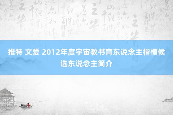 推特 文爱 2012年度宇宙教书育东说念主楷模候选东说念主简介