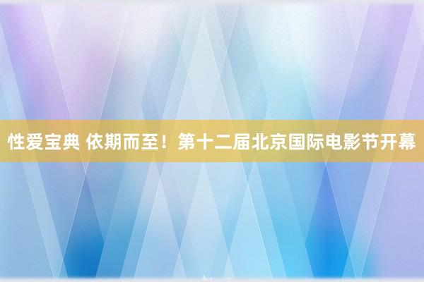 性爱宝典 依期而至！第十二届北京国际电影节开幕