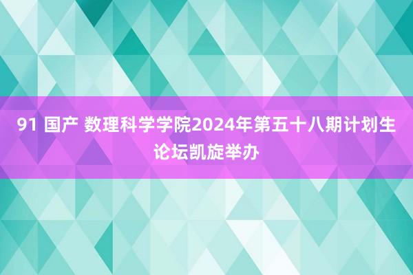 91 国产 数理科学学院2024年第五十八期计划生论坛凯旋举办