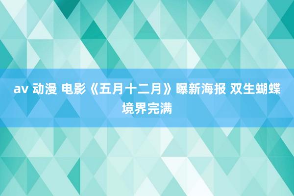 av 动漫 电影《五月十二月》曝新海报 双生蝴蝶境界完满