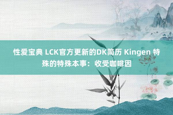 性爱宝典 LCK官方更新的DK简历 Kingen 特殊的特殊本事：收受咖啡因